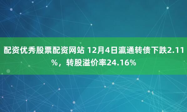 配资优秀股票配资网站 12月4日瀛通转债下跌2.11%，转股溢价率24.16%