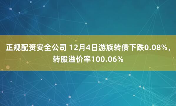 正规配资安全公司 12月4日游族转债下跌0.08%，转股溢价率100.06%