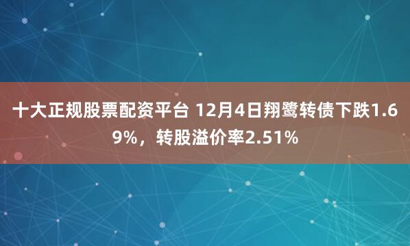 十大正规股票配资平台 12月4日翔鹭转债下跌1.69%，转股溢价率2.51%