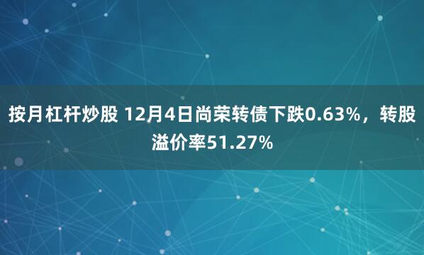 按月杠杆炒股 12月4日尚荣转债下跌0.63%，转股溢价率51.27%