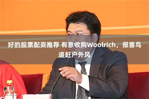 好的股票配资推荐 有意收购Woolrich，报喜鸟追赶户外风