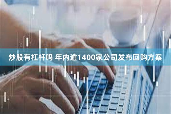 炒股有杠杆吗 年内逾1400家公司发布回购方案