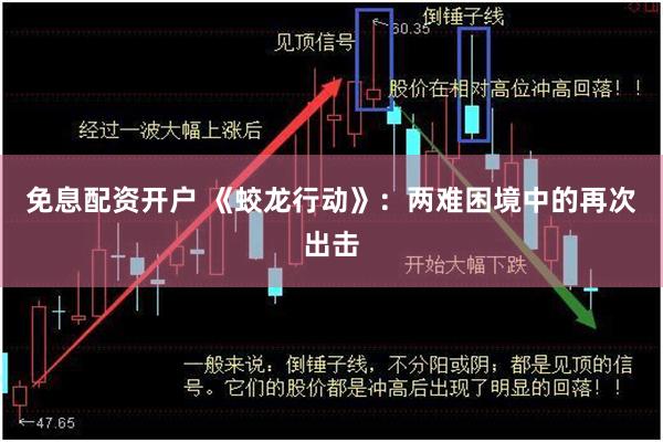 免息配资开户 《蛟龙行动》：两难困境中的再次出击