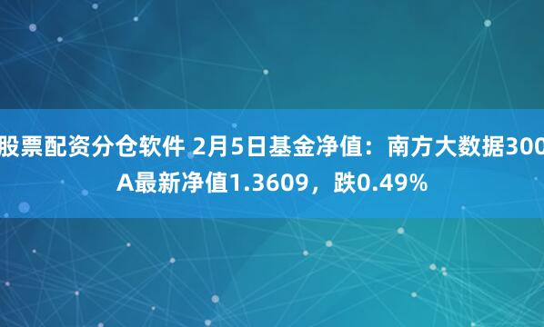 股票配资分仓软件 2月5日基金净值：南方大数据300A最新净值1.3609，跌0.49%