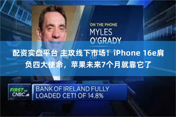 配资实盘平台 主攻线下市场！iPhone 16e肩负四大使命，苹果未来7个月就靠它了