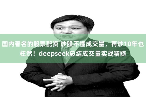 国内著名的股票配资 炒股不懂成交量，再炒10年也枉然！deepseek总结成交量实战精髓