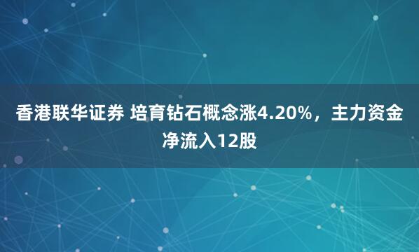 香港联华证券 培育钻石概念涨4.20%，主力资金净流入12股