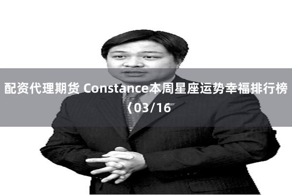 配资代理期货 Constance本周星座运势幸福排行榜〈03/16